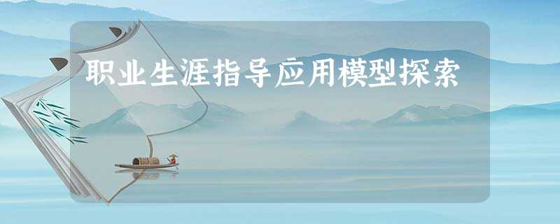 职业生涯指导应用模型探索 职业生涯指导应用模型探索