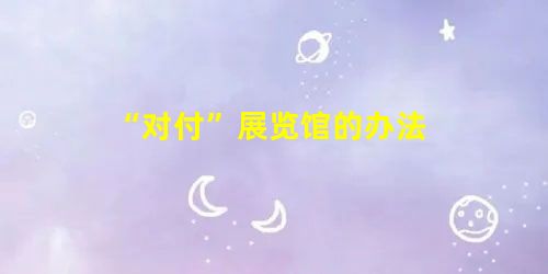 “对付”展览馆的办法 “对付”展览馆的办法