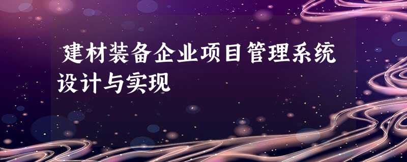 建材装备企业项目管理系统设计与实现 建材装备企业项目管理系统设计与实现