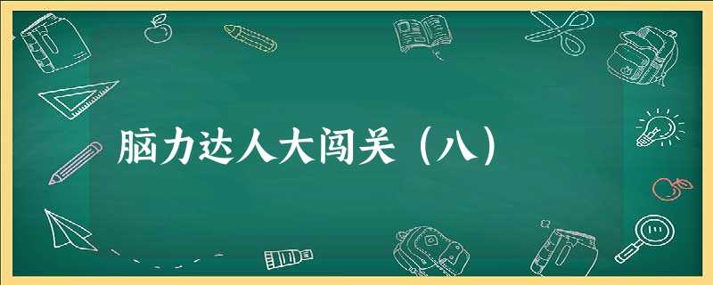 脑力达人大闯关(八) 脑力达人大闯关(八)