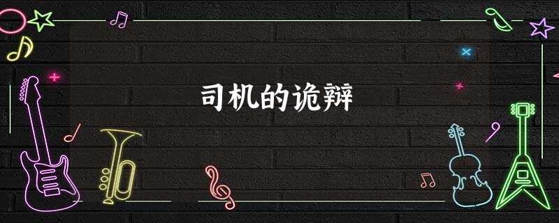 司机的诡辩 司机的诡辩
