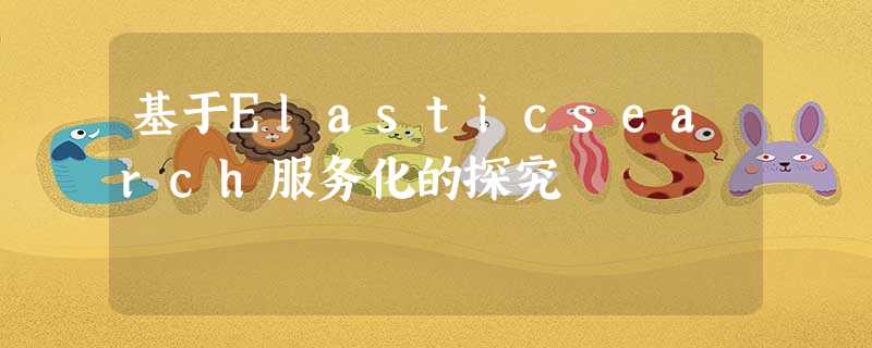 基于Elasticsearch服务化的探究 基于Elasticsearch服务化的探究