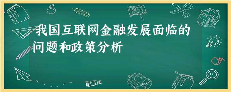 我国互联网金融发展面临的问题和政策分析 我国互联网金融发展面临的问题和政策分析