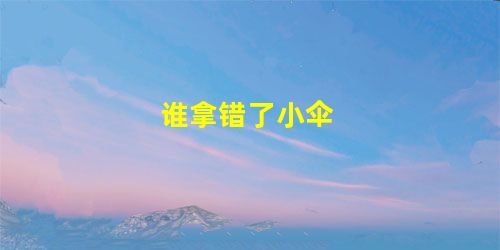 谁拿错了小伞 谁拿错了小伞
