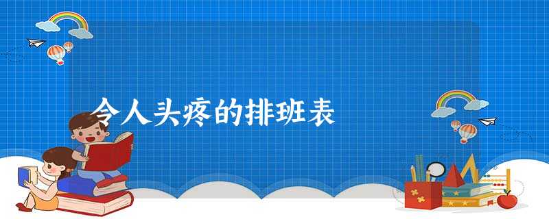 令人头疼的排班表 令人头疼的排班表