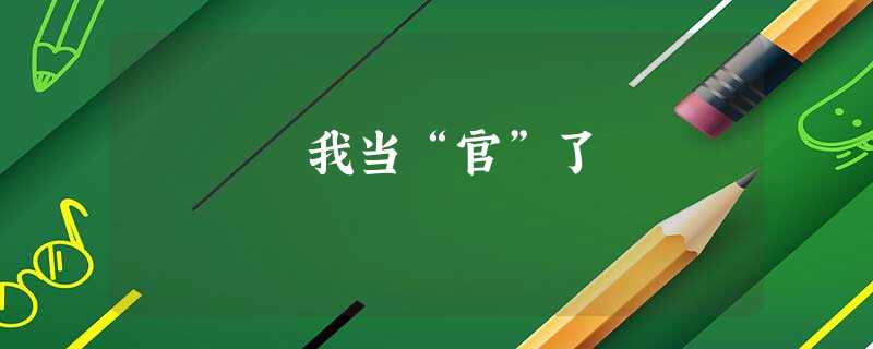 我当“官”了 我当“官”了