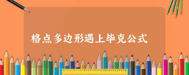 格点多边形遇上毕克公式 格点多边形遇上毕克公式
