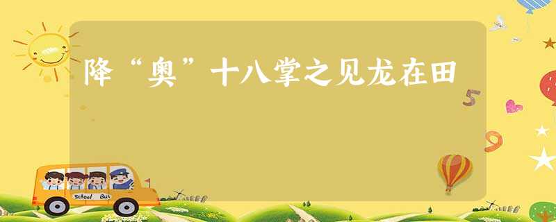 降“奥”十八掌之见龙在田 降“奥”十八掌之见龙在田
