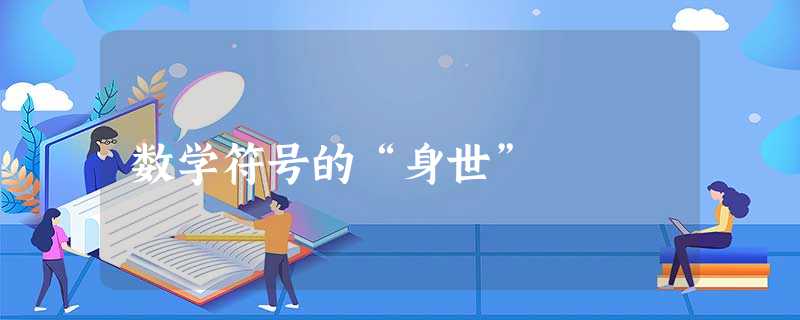 数学符号的“身世” 数学符号的“身世”