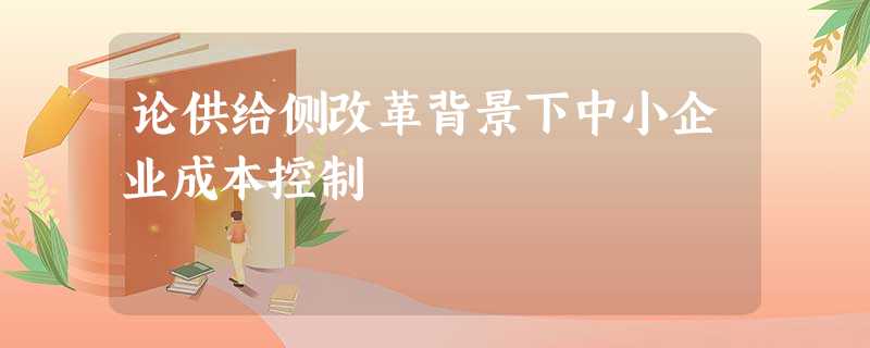 论供给侧改革背景下中小企业成本控制 论供给侧改革背景下中小企业成本控制