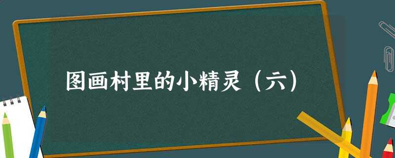 图画村里的小精灵(六) 图画村里的小精灵(六)