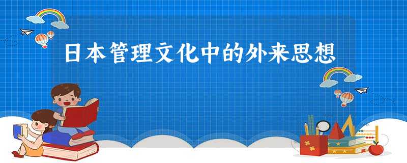 日本管理文化中的外来思想 日本管理文化中的外来思想