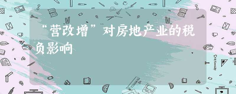 “营改增”对房地产业的税负影响 “营改增”对房地产业的税负影响