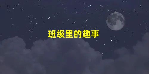 班级里的趣事 班级里的趣事