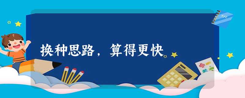 换种思路,算得更快 换种思路,算得更快