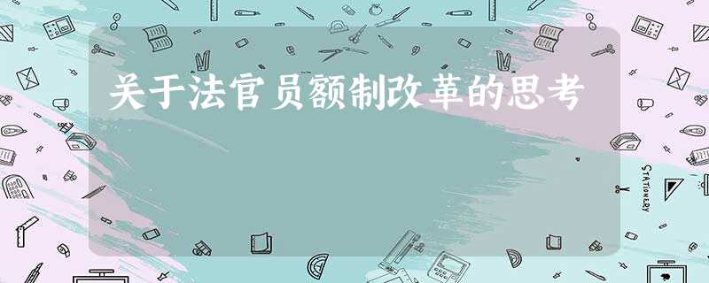 关于法官员额制改革的思考 关于法官员额制改革的思考