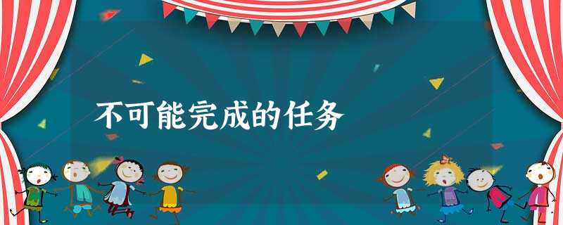 不可能完成的任务 不可能完成的任务