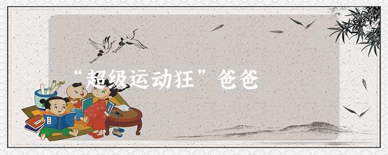 “超级运动狂”爸爸 “超级运动狂”爸爸