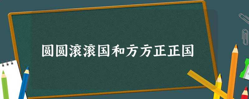 圆圆滚滚国和方方正正国 圆圆滚滚国和方方正正国