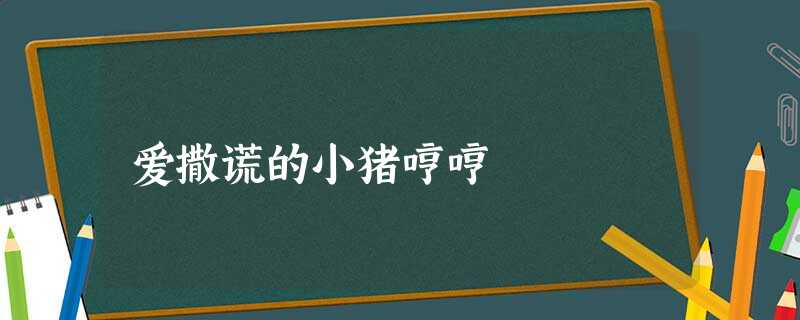 爱撒谎的小猪哼哼 爱撒谎的小猪哼哼