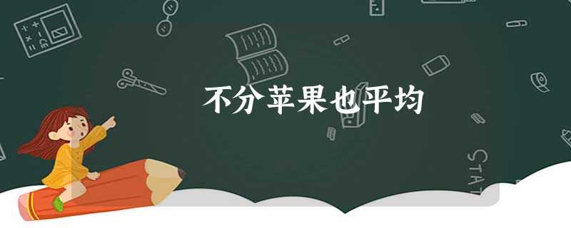 不分苹果也平均 不分苹果也平均