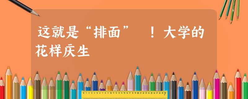 这就是“排面” !大学的花样庆生 这就是“排面” !大学的花样庆生