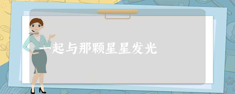 一起与那颗星星发光 一起与那颗星星发光