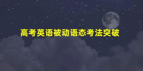 高考英语被动语态考法突破 高考英语被动语态考法突破
