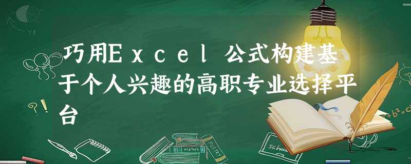 巧用Excel公式构建基于个人兴趣的高职专业选择平台 巧用Excel公式构建基于个人兴趣的高职专业选择平台
