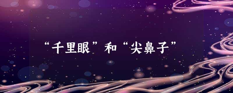 “千里眼”和“尖鼻子” “千里眼”和“尖鼻子”
