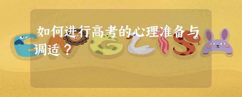 如何进行高考的心理准备与调适? 如何进行高考的心理准备与调适?
