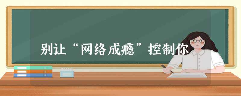 别让“网络成瘾”控制你 别让“网络成瘾”控制你