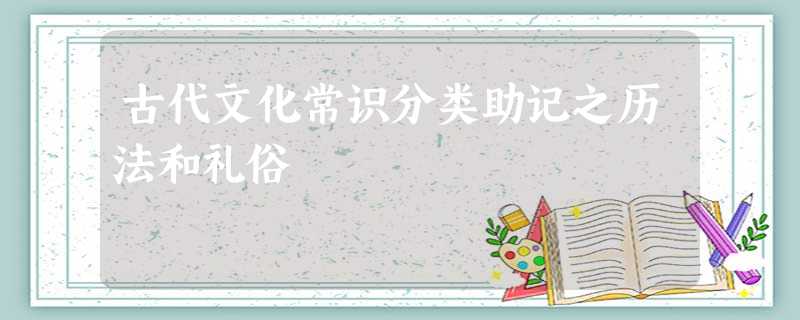 古代文化常识分类助记之历法和礼俗 古代文化常识分类助记之历法和礼俗