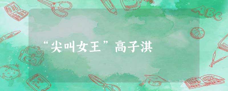 “尖叫女王”高子淇 “尖叫女王”高子淇