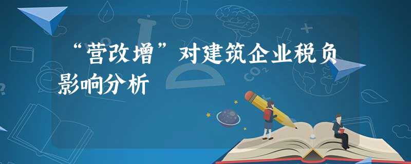 “营改增”对建筑企业税负影响分析 “营改增”对建筑企业税负影响分析