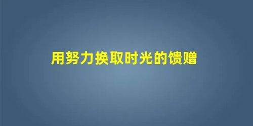 用努力换取时光的馈赠 用努力换取时光的馈赠