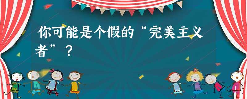 你可能是个假的“完美主义者”? 你可能是个假的“完美主义者”?
