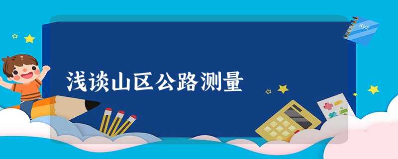 浅谈山区公路测量 浅谈山区公路测量