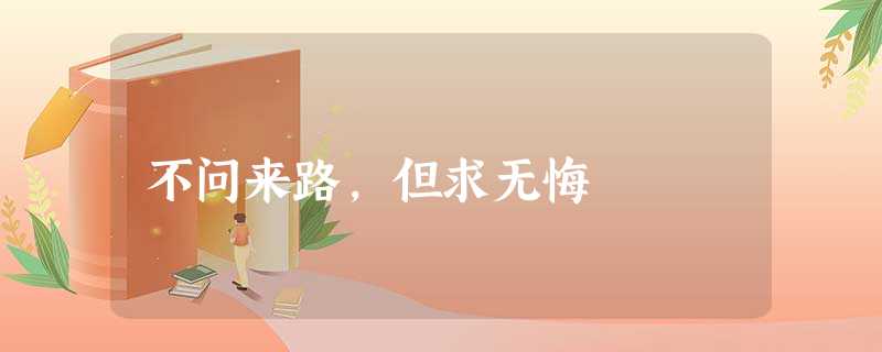 不问来路,但求无悔 不问来路,但求无悔