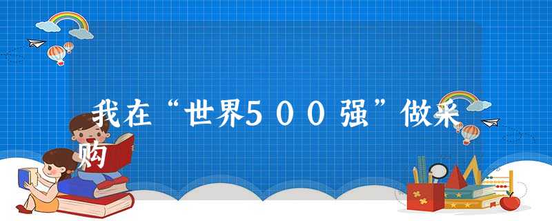 我在“世界500强”做采购 我在“世界500强”做采购