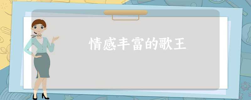 情感丰富的歌王 情感丰富的歌王
