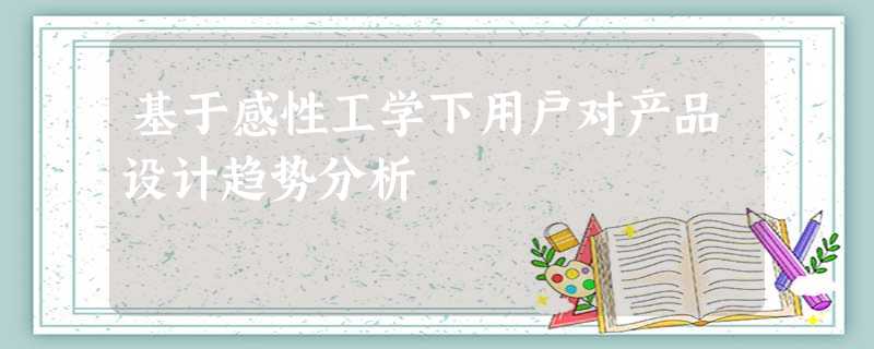 基于感性工学下用户对产品设计趋势分析 基于感性工学下用户对产品设计趋势分析