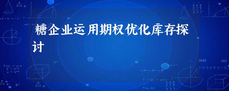 糖企业运用期权优化库存探讨 糖企业运用期权优化库存探讨