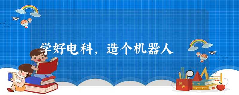 学好电科,造个机器人 学好电科,造个机器人