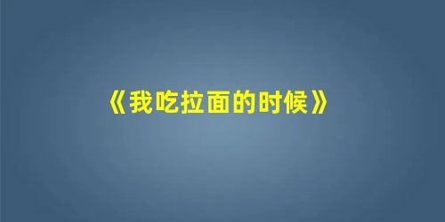 《我吃拉面的时候》 《我吃拉面的时候》