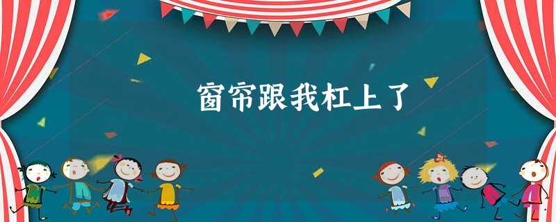 窗帘跟我杠上了 窗帘跟我杠上了