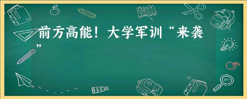 前方高能!大学军训“来袭” 前方高能!大学军训“来袭”