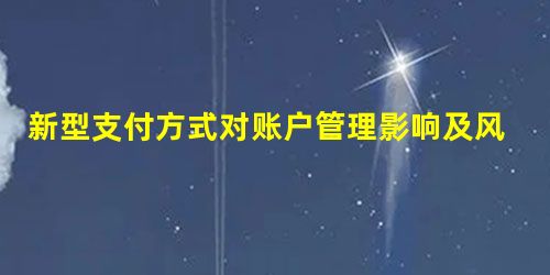 新型支付方式对账户管理影响及风险防范研究 新型支付方式对账户管理影响及风险防范研究