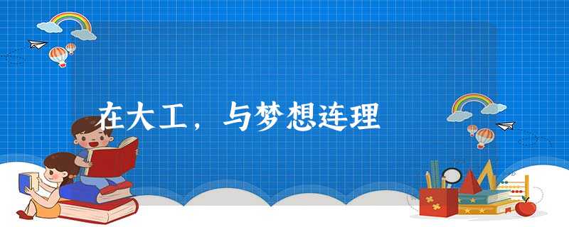 在大工,与梦想连理 在大工,与梦想连理