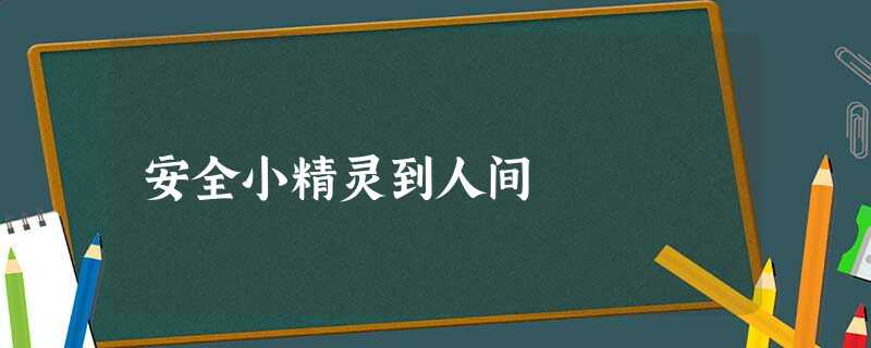 安全小精灵到人间 安全小精灵到人间